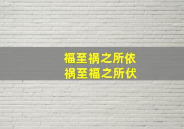 福至祸之所依 祸至福之所伏